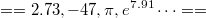  ==2.73, -47, \pi, e^{7.91}\cdots== 